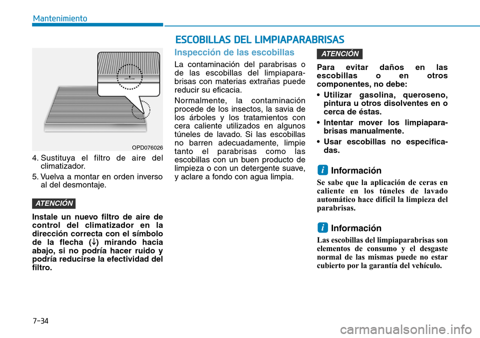 Hyundai Kona 2018  Manual del propietario (in Spanish) 7-34
Mantenimiento
4. Sustituya el filtro de aire delclimatizador.
5. Vuelva a montar en orden inverso al del desmontaje.
Instale un nuevo filtro de aire de 
control del climatizador en ladirecci