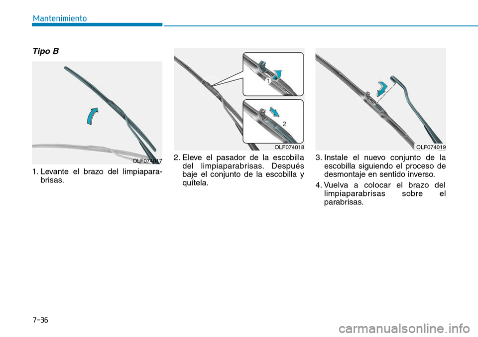Hyundai Kona 2018  Manual del propietario (in Spanish) 7-36
Mantenimiento
Tipo B
1. Levante el brazo del limpiapara-brisas. 2. Eleve el pasador de la escobilla
del limpiaparabrisas. Después baje el conjunto de la escobilla yquítela. 3. Instale el nuevo 