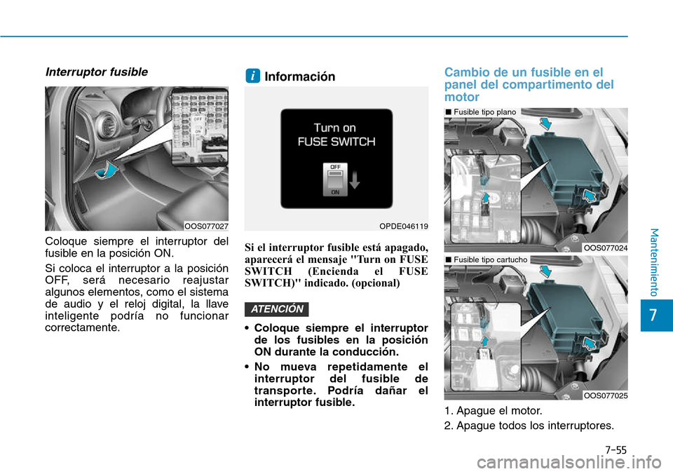 Hyundai Kona 2018  Manual del propietario (in Spanish) 7-55
7
Mantenimiento
Interruptor fusible
Coloque siempre el interruptor del 
fusible en la posición ON. 
Si coloca el interruptor a la posición 
OFF, será necesario reajustar
algunos elementos, com