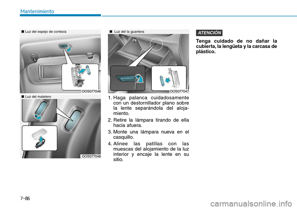 Hyundai Kona 2018  Manual del propietario (in Spanish) 7-86
Mantenimiento
1. Haga palanca cuidadosamentecon un destornillador plano sobre la lente separándola del aloja-
miento.
2. Retire la lámpara tirando de ella hacia afuera.
3. Monte una lámpara nu