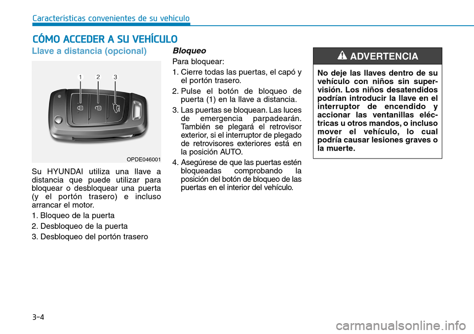 Hyundai Kona 2018  Manual del propietario (in Spanish) 3-4
Características convenientes de su vehículo
Llave a distancia (opcional)
Su HYUNDAI utiliza una llave a 
distancia que puede utilizar para
bloquear o desbloquear una puerta
(y el portón trasero