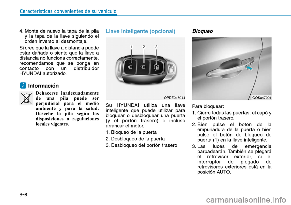 Hyundai Kona 2018  Manual del propietario (in Spanish) 3-8
Características convenientes de su vehículo
4. Monte de nuevo la tapa de la pilay la tapa de la llave siguiendo el 
orden inverso al desmontaje.
Si cree que la llave a distancia puede
estar da