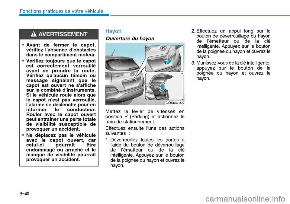 Hyundai Kona 2018  Manuel du propriétaire (in French) 3-40
Fonctions pratiques de votre véhicule 
Hayon
Ouverture du hayon
Mettez le levier de vitesses en 
position P (Parking) et actionnez lefrein de stationnement. 
Effectuez ensuite lune des actions 