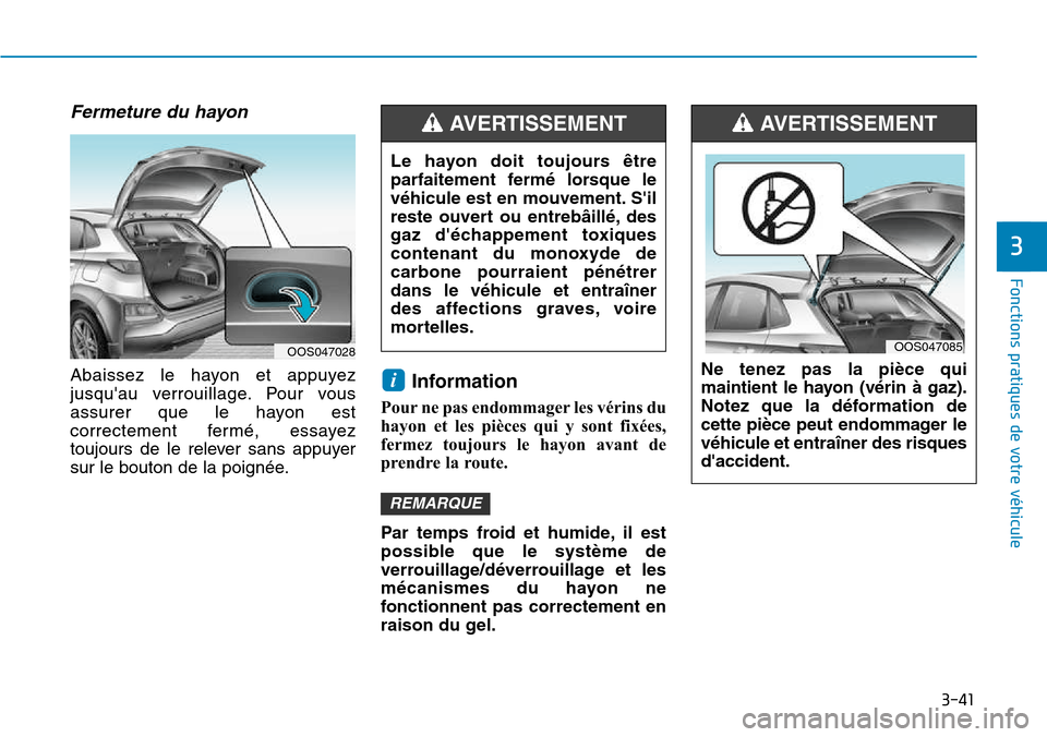 Hyundai Kona 2018  Manuel du propriétaire (in French) 3-41
Fonctions pratiques de votre véhicule 
3
Fermeture du hayon 
Abaissez le hayon et appuyez 
jusquau verrouillage. Pour vous
assurer que le hayon est
correctement fermé, essayez
toujours de le r