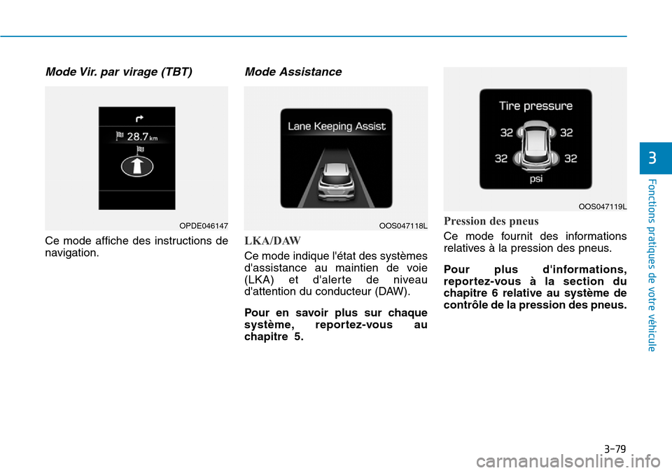 Hyundai Kona 2018  Manuel du propriétaire (in French) 3-79
Fonctions pratiques de votre véhicule 
3
Mode Vir. par virage (TBT)
Ce mode affiche des instructions de 
navigation.
Mode Assistance 
LKA/DAW
Ce mode indique létat des systèmes 
dassistance 
