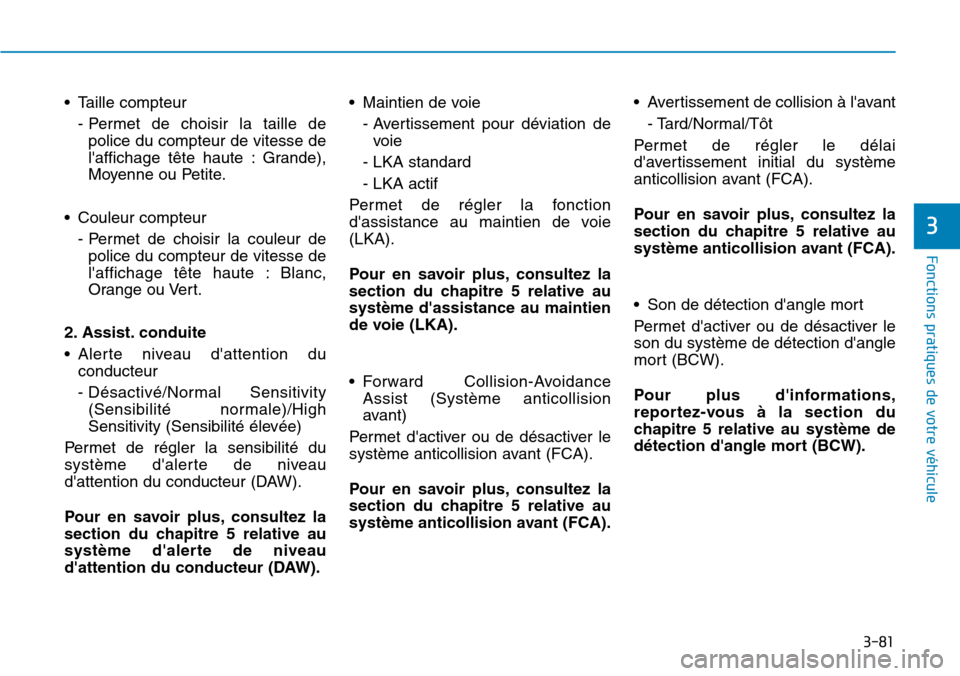 Hyundai Kona 2018  Manuel du propriétaire (in French) 3-81
Fonctions pratiques de votre véhicule 
3
• Taille compteur- Permet de choisir la taille depolice du compteur de vitesse de 
laffichage t