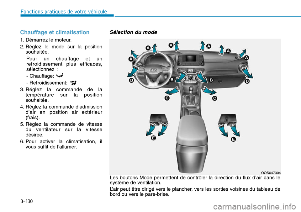 Hyundai Kona 2018  Manuel du propriétaire (in French) 3-130
Fonctions pratiques de votre véhicule
Chauffage et climatisation
1. Démarrez le moteur. 
2. Réglez le mode sur la positionsouhaitée.
Pour un chauffage et un 
refroidissement plus efficaces,
