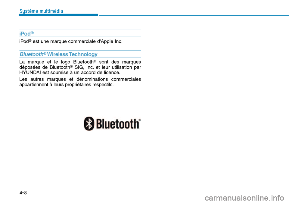 Hyundai Kona 2018  Manuel du propriétaire (in French) 4-8
Système multimédia 
iPod®
iPod
®
est une marque commerciale dApple Inc.
Bluetooth®Wireless Technology
La marque et le logo Bluetooth ®
sont des marques
déposées de Bluetooth ®
SIG, Inc. 