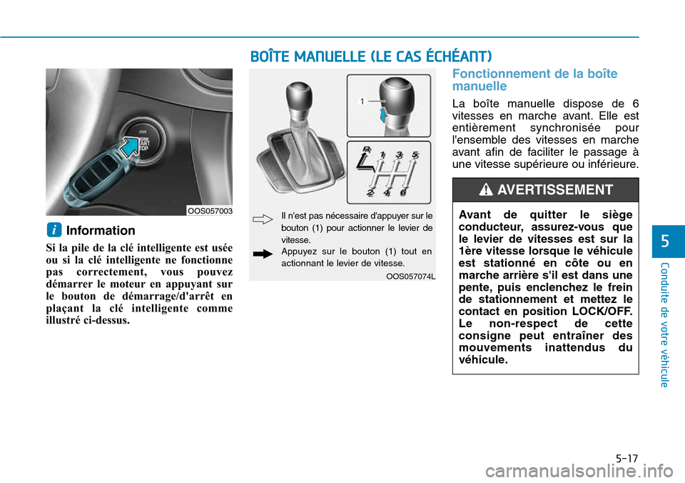Hyundai Kona 2018  Manuel du propriétaire (in French) 5-17
Conduite de votre véhicule
5
Information
Si la pile de la clé intelligente est usée 
ou si la clé intelligente ne fonctionne
pas correctement, vous pouvez
démarrer le moteur en appuyant sur
