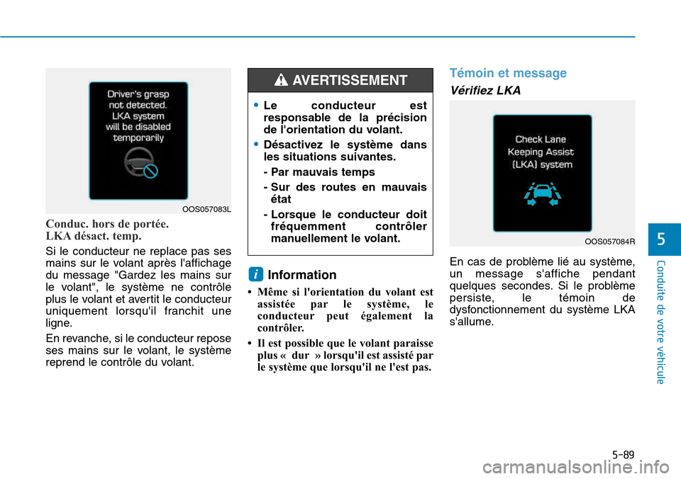 Hyundai Kona 2018  Manuel du propriétaire (in French) 5-89
Conduite de votre véhicule
5
Conduc. hors de portée.  
LKA désact. temp.
Si le conducteur ne replace pas ses 
mains sur le volant après laffichagedu message "Gardez les mains sur
le volant",