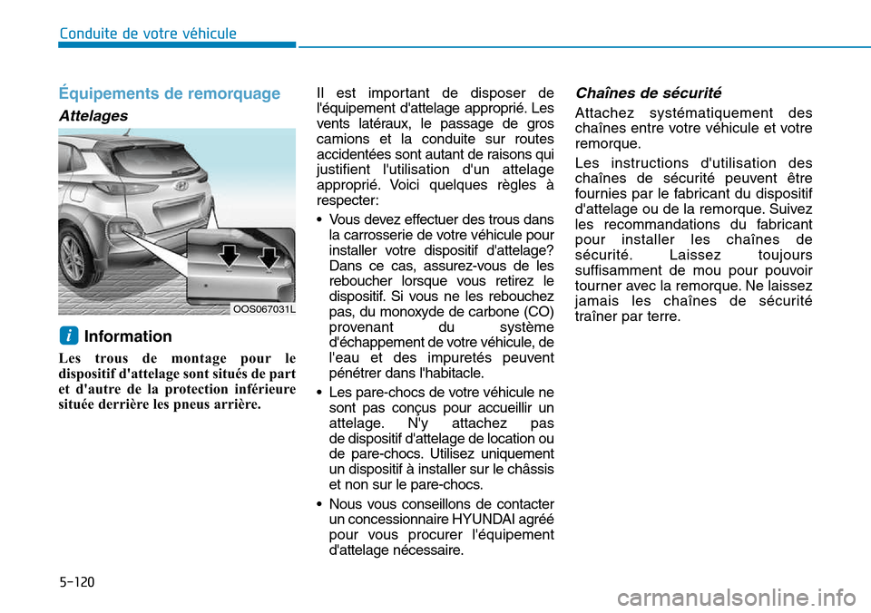 Hyundai Kona 2018  Manuel du propriétaire (in French) 5-120
Conduite de votre véhicule
Équipements de remorquage
Attelages
Information 
Les trous de montage pour le 
dispositif dattelage sont situés de part
et dautre de la protection inférieure
sit