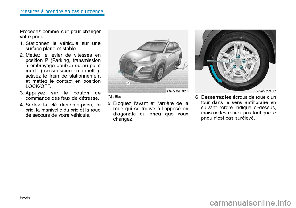 Hyundai Kona 2018  Manuel du propriétaire (in French) 6-26
Mesures à prendre en cas durgence 
Procédez comme suit pour changer 
votre pneu : 
1. Stationnez le véhicule sur unesurface plane et stable.
2. Mettez le levier de vitesses en position P (Par