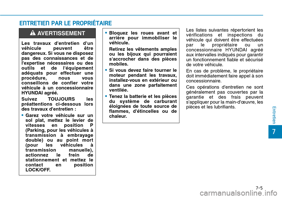 Hyundai Kona 2018  Manuel du propriétaire (in French) 7-5
7
Entretien
ENTRETIEN PAR LE PROPRIÉTAIRE
Les listes suivantes répertorient les 
vérifications et inspections du
véhicule qui doivent 