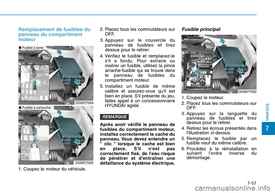 Hyundai Kona 2018  Manuel du propriétaire (in French) 7-57
7
Entretien
Remplacement de fusibles du 
panneau du compartimentmoteur
1. Coupez le moteur du véhicule.2. Placez tous les commutateurs sur
OFF.
3. Appuyez sur le couvercle du panneau de fusibles