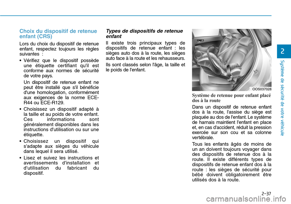 Hyundai Kona 2018  Manuel du propriétaire (in French) 2-37
Système de sécurité de votre véhicule 
2
Choix du dispositif de retenue enfant (CRS)
Lors du choix du dispositif de retenue 
enfant, respectez toujours les règles
suivantes : 
• Vérifiez 