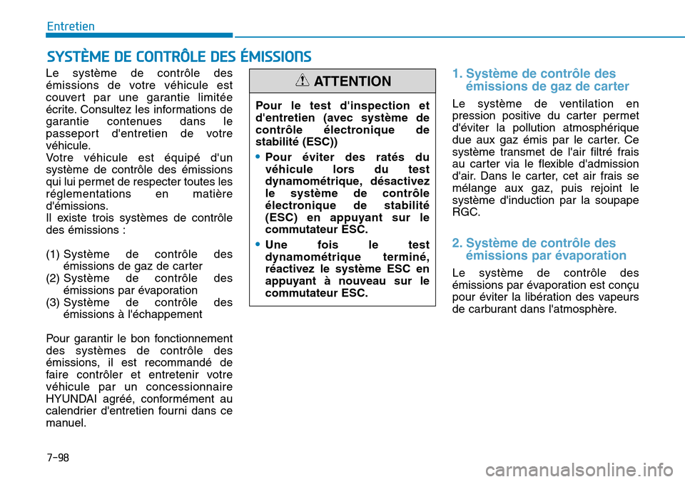 Hyundai Kona 2018  Manuel du propriétaire (in French) 7-98
Entretien
SYSTÈME DE CONTRÔLE DES ÉMISSIONS
Le système de contrôle des 
émissions de votre véhicule est
couvert par une garantie limitée
écrite. Consultez les informations de
garantie co