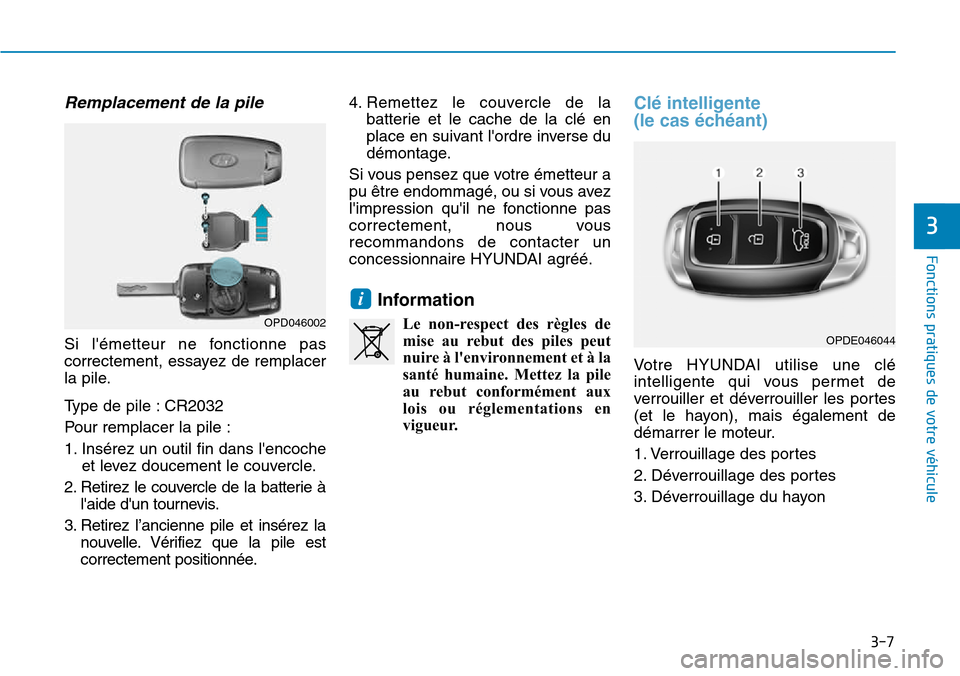 Hyundai Kona 2018  Manuel du propriétaire (in French) 3-7
Fonctions pratiques de votre véhicule 
Remplacement de la pile
Si lémetteur ne fonctionne pas 
correctement, essayez de remplacer
la pile. 
Type de pile : CR2032 
Pour remplacer la pile :
1. In