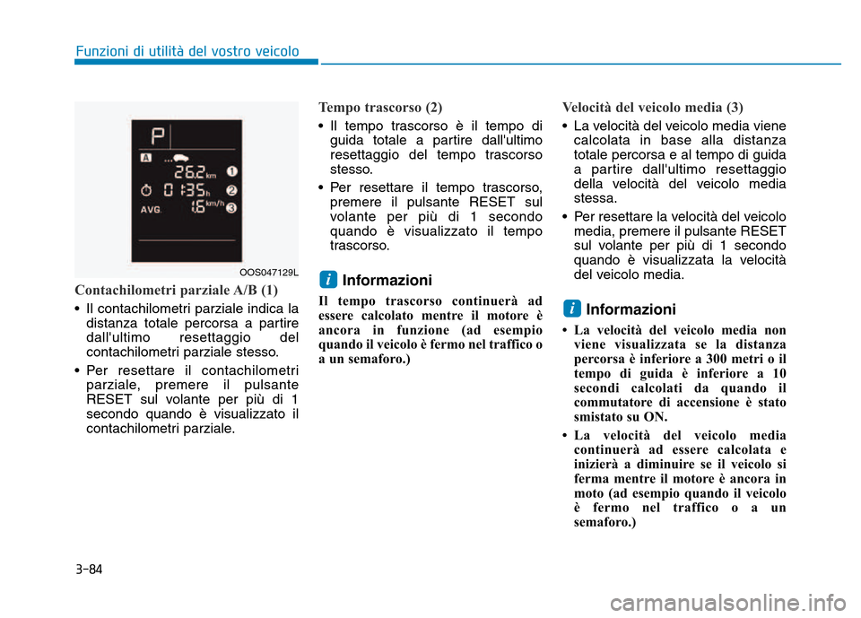 Hyundai Kona 2018  Manuale del proprietario (in Italian) 3-84
Contachilometri parziale A/B (1)
• Il contachilometri parziale indica ladistanza totale percorsa a partire dallultimo resettaggio del
contachilometri parziale stesso.
• Per resettare il cont