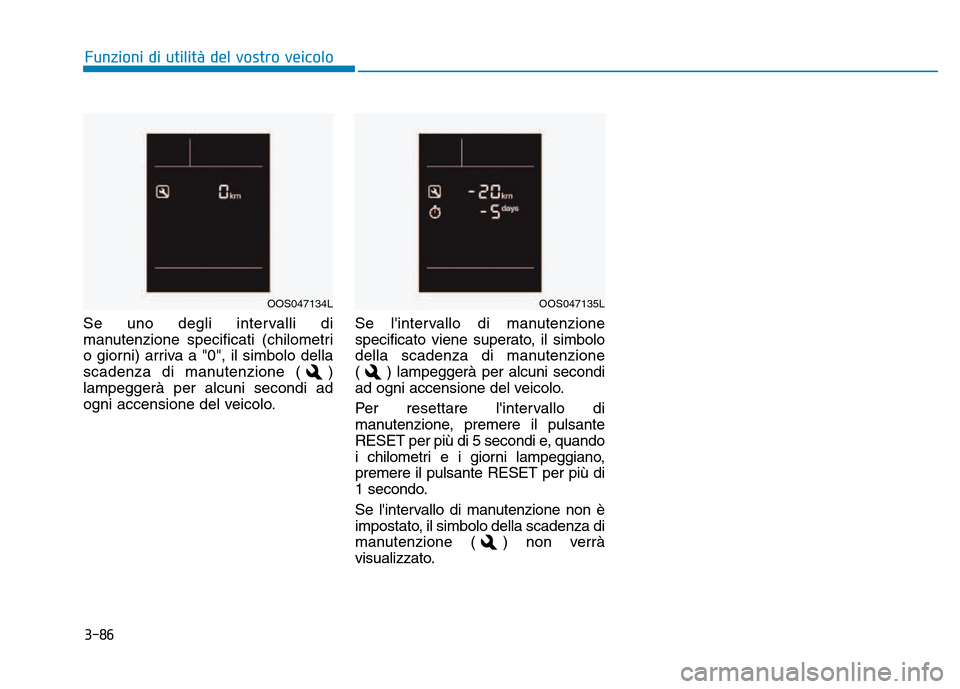 Hyundai Kona 2018  Manuale del proprietario (in Italian) 3-86
Se uno degli intervalli di 
manutenzione specificati (chilometri
o giorni) arriva a "0", il simbolo della
scadenza di manutenzione ( )lampeggerà per alcuni secondi ad
ogni accensione del veicolo
