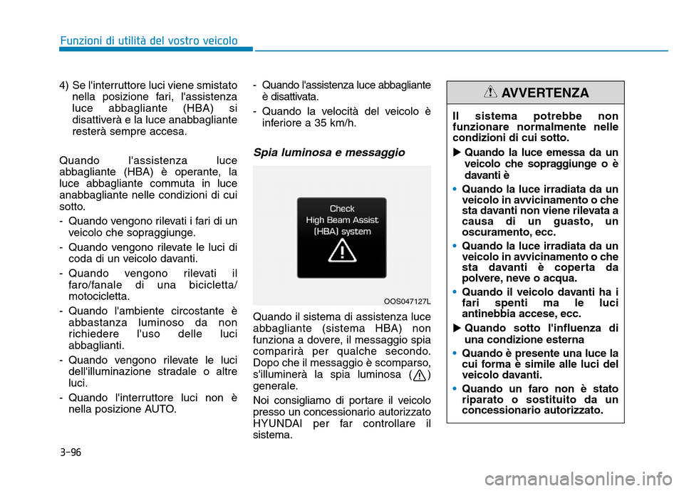 Hyundai Kona 2018  Manuale del proprietario (in Italian) 3-96
4)  Se linterruttore luci viene smistato
nella posizione fari, lassistenza 
luce abbagliante (HBA) si
disattiverà e la luce anabbaglianteresterà sempre accesa.
Quando lassistenza luce
abbagl