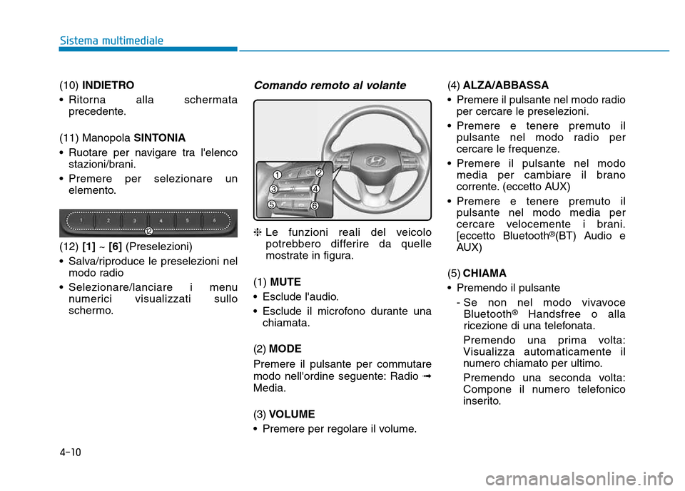 Hyundai Kona 2018  Manuale del proprietario (in Italian) 4-10
Sistema multimediale
(10) INDIETRO
• Ritorna alla schermata precedente.
(11) Manopola  SINTONIA
• Ruotare per navigare tra lelenco stazioni/brani.
• Premere per selezionare un elemento.
(1
