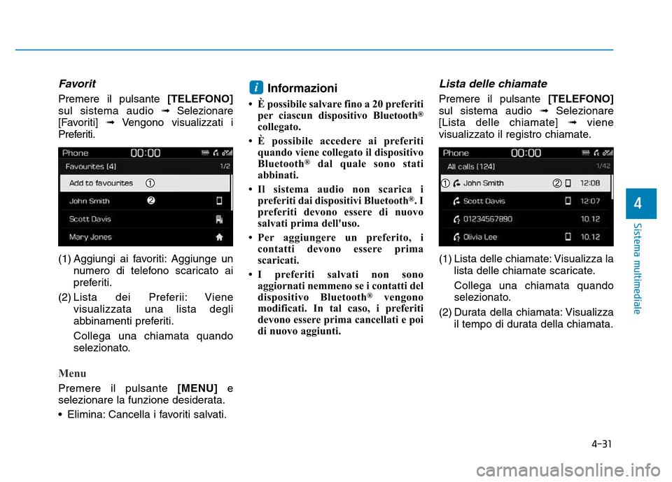 Hyundai Kona 2018  Manuale del proprietario (in Italian) 4-31
Sistema multimediale
4
Favorit
Premere il pulsante [TELEFONO]
sul sistema audio  Selezionare
[Favoriti]  Vengono visualizzati i
Preferiti. 
(1) Aggiungi ai favoriti: Aggiunge un numero di telef