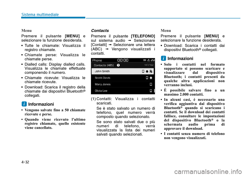 Hyundai Kona 2018  Manuale del proprietario (in Italian) 4-32
Sistema multimediale
Menu
Premere il pulsante [MENU]e
selezionare la funzione desiderata. 
• Tutte le chiamate: Visualizza il registro chiamate.
• Chiamate perse: Visualizza le chiamate perse