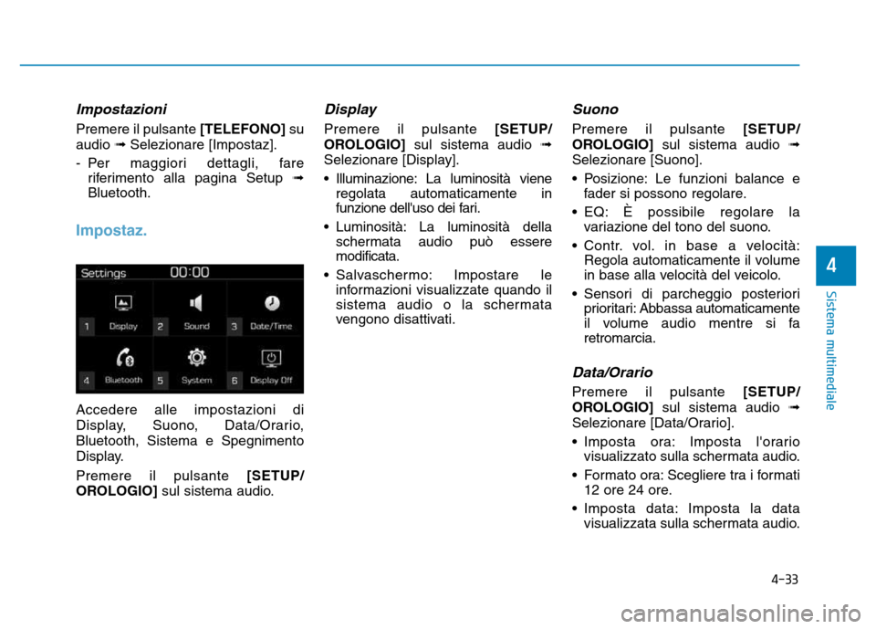 Hyundai Kona 2018  Manuale del proprietario (in Italian) 4-33
Sistema multimediale
4
Impostazioni
Premere il pulsante [TELEFONO]su
audio  Selezionare [Impostaz].
- Per maggiori dettagli, fare riferimento alla pagina Setup  
Bluetooth.
Impostaz.
Accedere a