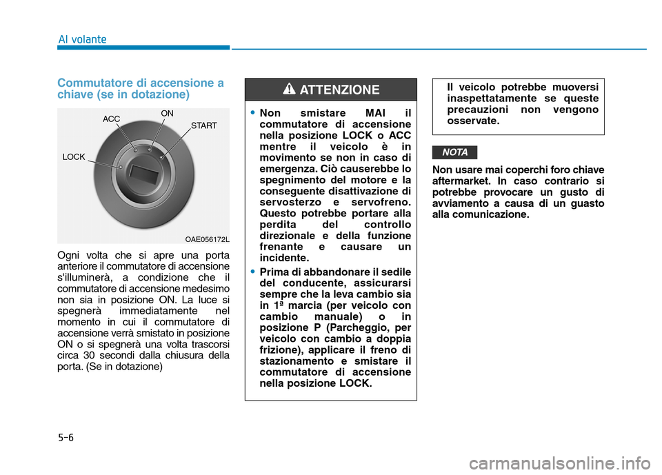 Hyundai Kona 2018  Manuale del proprietario (in Italian) 5-6
Al volante
Commutatore di accensione a 
chiave (se in dotazione)
Ogni volta che si apre una porta 
anteriore il commutatore di accensionesilluminerà, a condizione che il
commutatore di accension