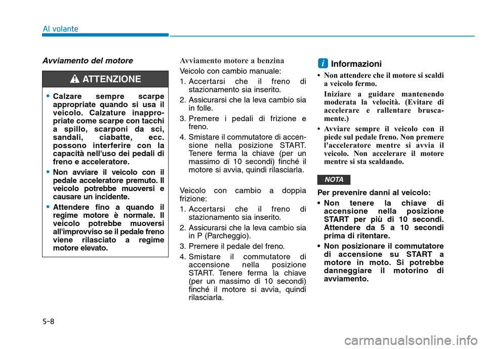 Hyundai Kona 2018  Manuale del proprietario (in Italian) 5-8
Al volante
Avviamento del motore Avviamento motore a benzina 
Veicolo con cambio manuale: 
1. Accertarsi che il freno distazionamento sia inserito.
2. Assicurarsi che la leva cambio sia in folle.
