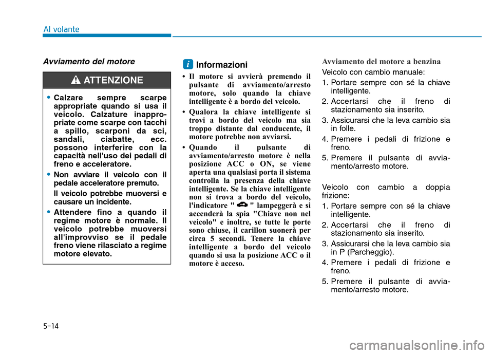 Hyundai Kona 2018  Manuale del proprietario (in Italian) 5-14
Al volante
Avviamento del motore Informazioni 
• Il motore si avvierà premendo il pulsante di avviamento/arresto 
motore, solo quando la chiave
intelligente è a bordo del veicolo.
• Qualora