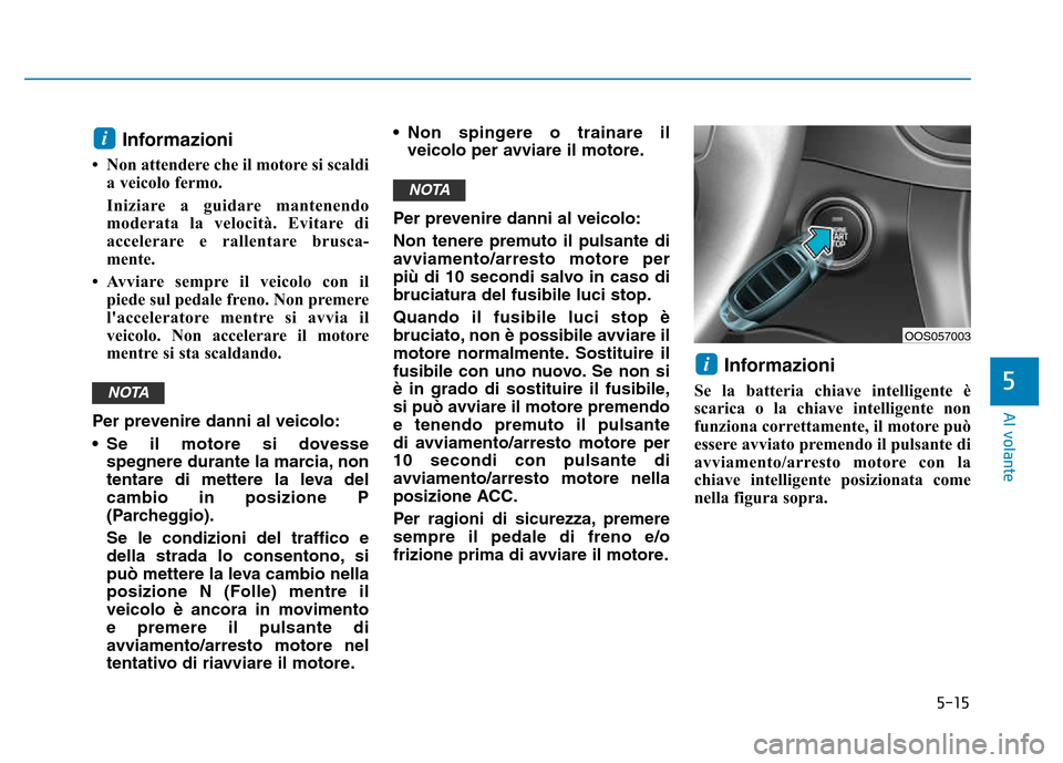 Hyundai Kona 2018  Manuale del proprietario (in Italian) 5-15
Al volante
5
Informazioni 
• Non attendere che il motore si scaldi a veicolo fermo.
Iniziare a guidare mantenendo moderata la velocità. Evitare di 
accelerare e rallentare brusca-
mente.
• A