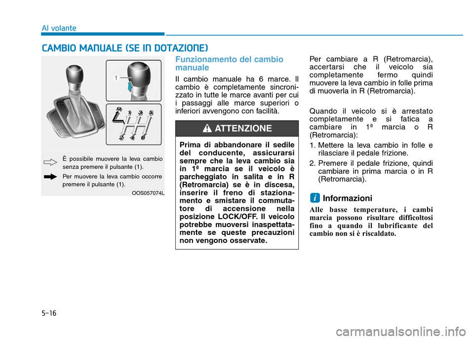 Hyundai Kona 2018  Manuale del proprietario (in Italian) 5-16
Al volante
Funzionamento del cambio 
manuale 
Il cambio manuale ha 6 marce. Il cambio è completamente sincroni-
zzato in tutte le marce avanti per cui
i passaggi alle marce superiori o
inferiori