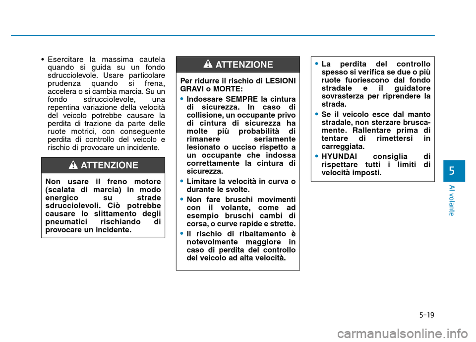 Hyundai Kona 2018  Manuale del proprietario (in Italian) 5-19
Al volante
5
• Esercitare la massima cautelaquando si guida su un fondo 
sdrucciolevole. Usare particolare
prudenza quando si frena,
accelera o si cambia marcia. Su un
fondo sdrucciolevole, una