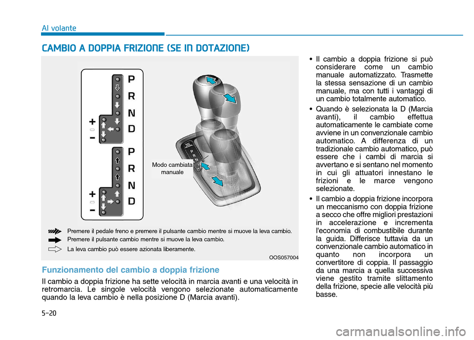 Hyundai Kona 2018  Manuale del proprietario (in Italian) 5-20• Il cambio a doppia frizione si può
considerare come un cambio 
manuale automatizzato. Trasmettela stessa sensazione di un cambio
manuale, ma con tutti i vantaggi di
un cambio totalmente autom