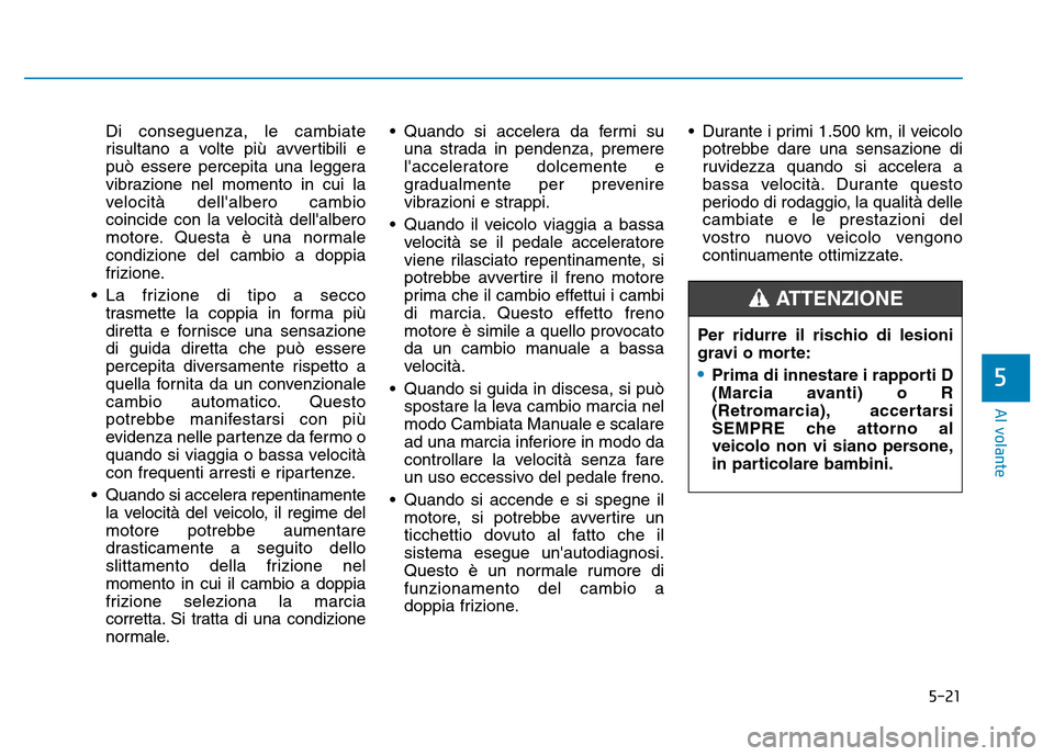 Hyundai Kona 2018  Manuale del proprietario (in Italian) 5-21
Al volante
5
Di conseguenza, le cambiate 
risultano a volte pi