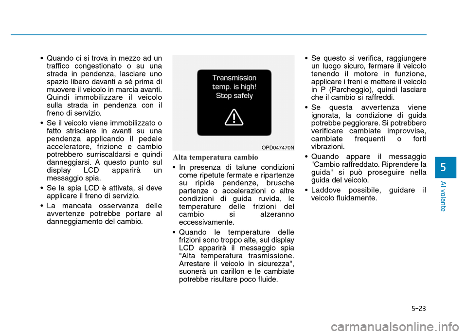 Hyundai Kona 2018  Manuale del proprietario (in Italian) 5-23
Al volante
5
• Quando ci si trova in mezzo ad untraffico congestionato o su una 
strada in pendenza, lasciare uno
spazio libero davanti a sé prima di
muovere il veicolo in marcia avanti.
Quind