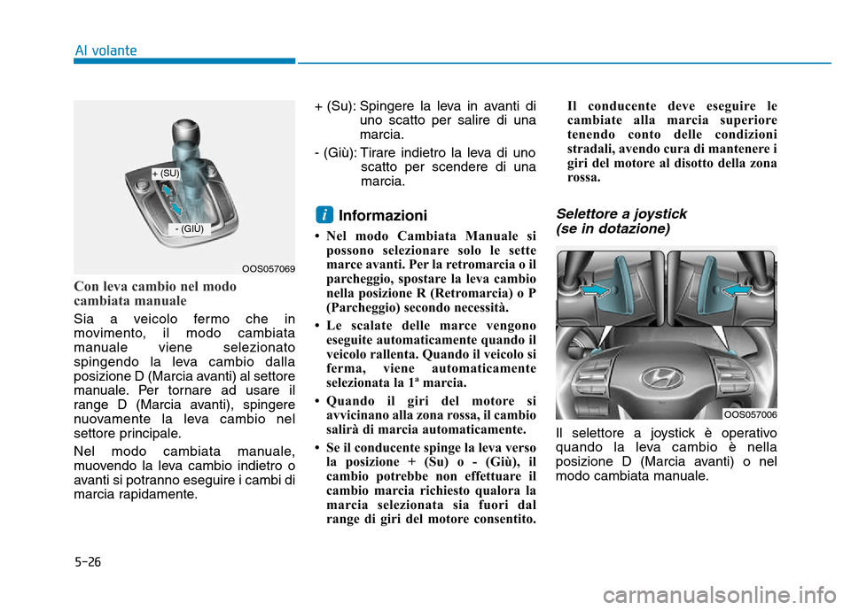 Hyundai Kona 2018  Manuale del proprietario (in Italian) 5-26
Al volante
Con leva cambio nel modo 
cambiata manuale
Sia a veicolo fermo che in 
movimento, il modo cambiata
manuale viene selezionato
spingendo la leva cambio dalla
posizione D (Marcia avanti) 