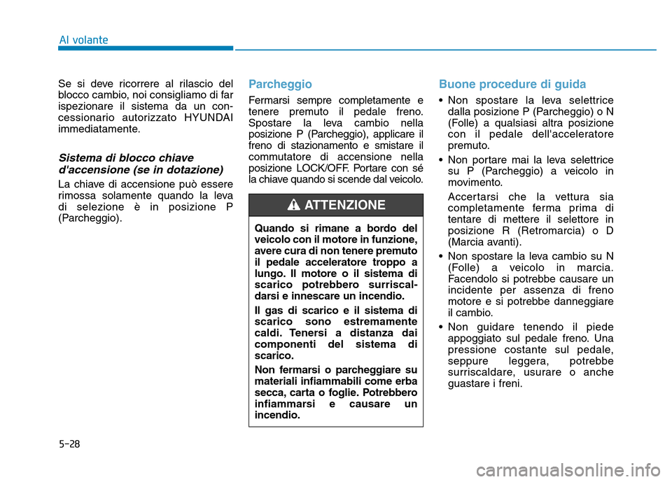Hyundai Kona 2018  Manuale del proprietario (in Italian) 5-28
Al volante
Se si deve ricorrere al rilascio del 
blocco cambio, noi consigliamo di farispezionare il sistema da un con-
cessionario autorizzato HYUNDAI
immediatamente.
Sistema di blocco chiaveda