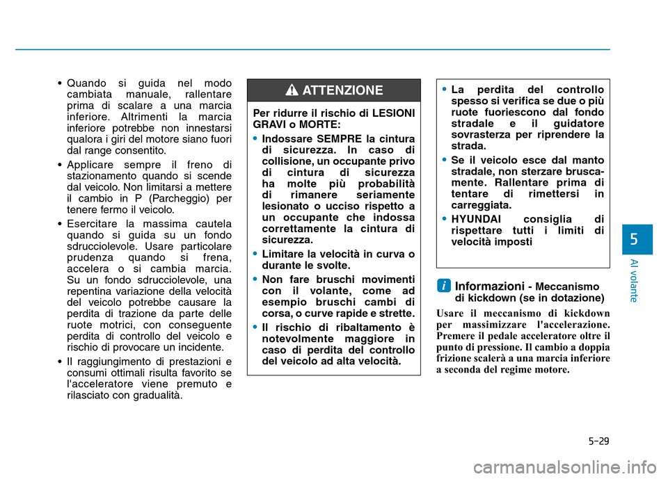 Hyundai Kona 2018  Manuale del proprietario (in Italian) 5-29
Al volante
5
• Quando si guida nel modocambiata manuale, rallentare 
prima di scalare a una marcia
inferiore. Altrimenti la marcia
inferiore potrebbe non innestarsi
qualora i giri del motore si