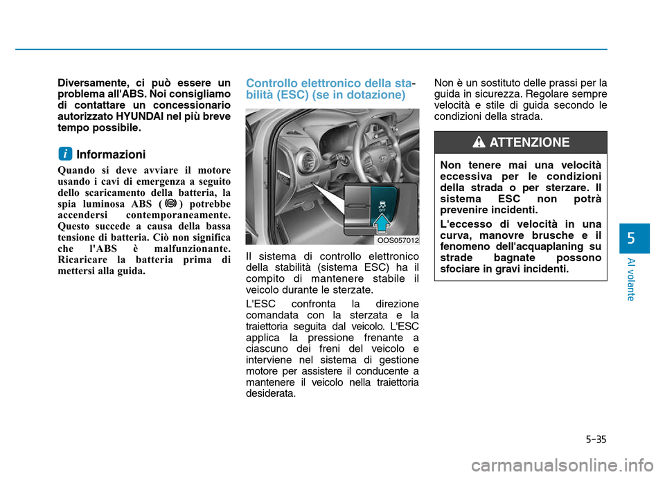 Hyundai Kona 2018  Manuale del proprietario (in Italian) 5-35
Al volante
5
Non tenere mai una velocità 
eccessiva per le condizioni
della strada o per sterzare. Ilsistema ESC non potrà
prevenire incidenti. Leccesso di velocità in una 
curva, manovre bru