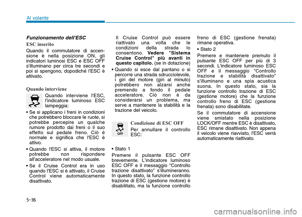 Hyundai Kona 2018  Manuale del proprietario (in Italian) 5-36
Al volante
Funzionamento dellESC  
ESC inserito
Quando il commutatore di accen- sione è nella posizione ON, gli
indicatori luminosi ESC e ESC OFFsilluminano per circa tre secondi e
poi si spen