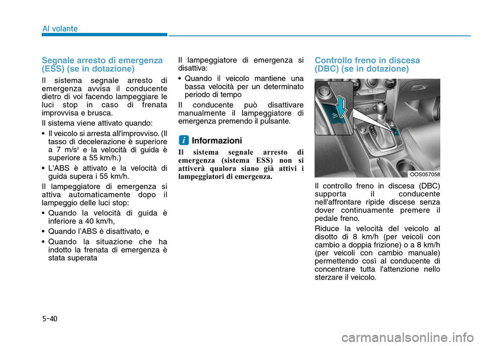 Hyundai Kona 2018  Manuale del proprietario (in Italian) 5-40
Al volante
Segnale arresto di emergenza (ESS) (se in dotazione)
Il sistema segnale arresto di 
emergenza avvisa il conducente
dietro di voi facendo lampeggiare leluci stop in caso di frenata
impr
