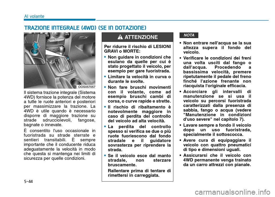 Hyundai Kona 2018  Manuale del proprietario (in Italian) 5-44
Il sistema trazione integrale (Sistema 
4WD) fornisce la potenza del motore
a tutte le ruote anteriori e posteriori
per massimizzare la trazione. La
4WD è utile quando è necessario
disporre di 