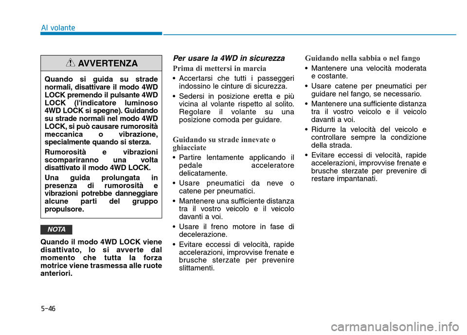 Hyundai Kona 2018  Manuale del proprietario (in Italian) 5-46
Quando il modo 4WD LOCK viene 
disattivato, lo si avverte dal
momento che tutta la forzamotrice viene trasmessa alle ruoteanteriori.
Per usare la 4WD in sicurezza
Prima di mettersi in marcia
• 