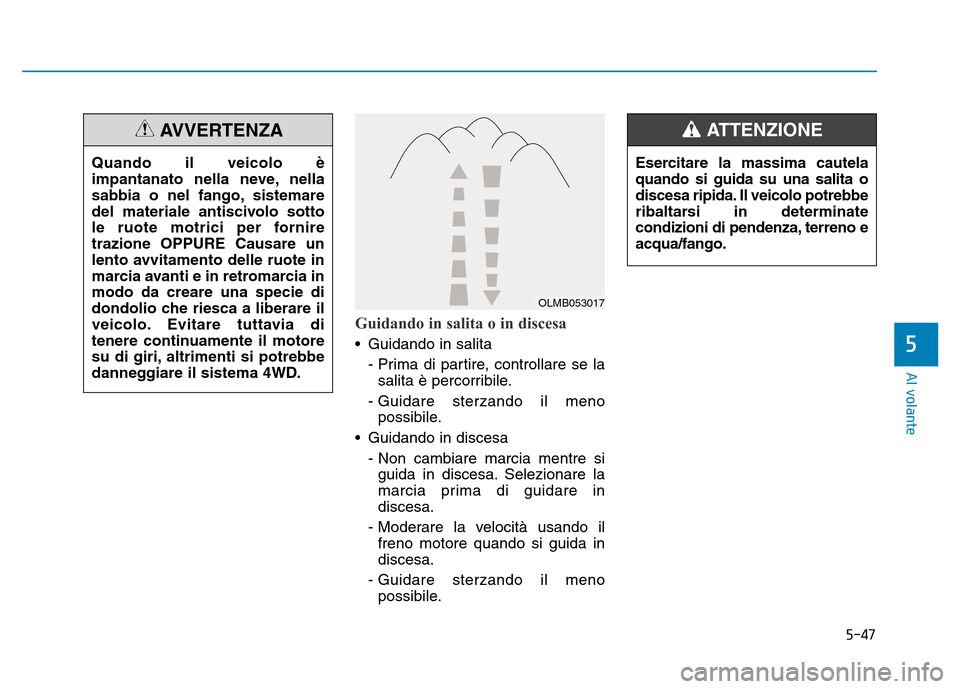 Hyundai Kona 2018  Manuale del proprietario (in Italian) 5-47
Al volante
Guidando in salita o in discesa
• Guidando in salita- Prima di partire, controllare se lasalita è percorribile.
- Guidare sterzando il meno possibile.
• Guidando in discesa - Non 