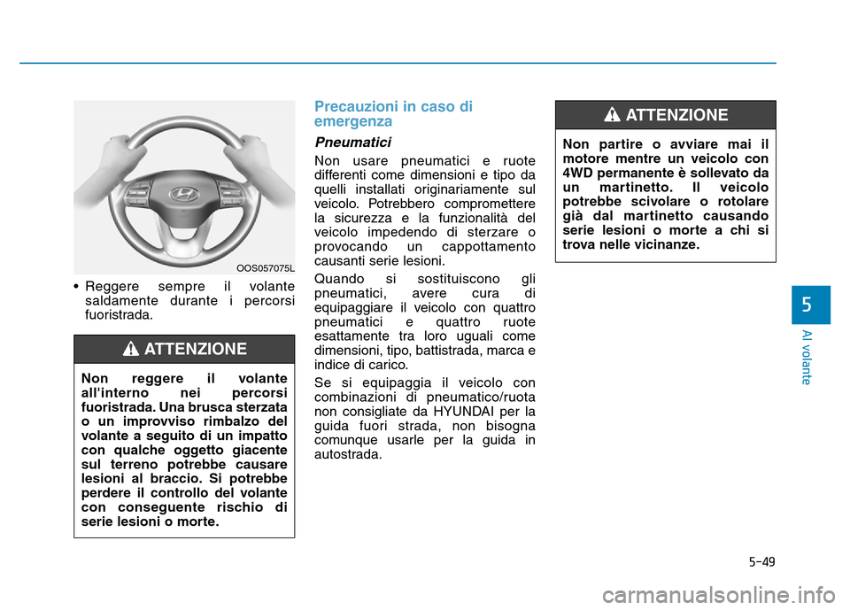 Hyundai Kona 2018  Manuale del proprietario (in Italian) 5-49
Al volante
• Reggere sempre il volantesaldamente durante i percorsi 
fuoristrada.
Precauzioni in caso di 
emergenza
Pneumatici
Non usare pneumatici e ruote 
differenti come dimensioni e tipo da