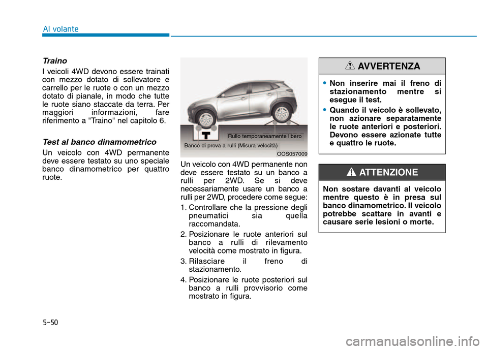 Hyundai Kona 2018  Manuale del proprietario (in Italian) 5-50
Traino
I veicoli 4WD devono essere trainati 
con mezzo dotato di sollevatore e
carrello per le ruote o con un mezzo
dotato di pianale, in modo che tutte
le ruote siano staccate da terra. Per
magg