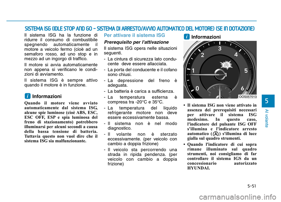 Hyundai Kona 2018  Manuale del proprietario (in Italian) 5-51
Al volante
5
Il sistema ISG ha la funzione di 
ridurre il consumo di combustibilespegnendo automaticamente il
motore a veicolo fermo (cioè ad un
semaforo rosso, ad uno stop e in
mezzo ad un ingo