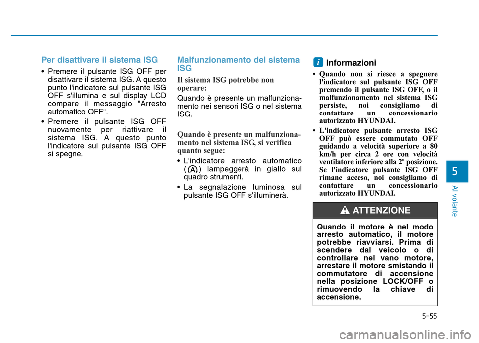 Hyundai Kona 2018  Manuale del proprietario (in Italian) 5-55
Al volante
5
Per disattivare il sistema ISG 
• Premere il pulsante ISG OFF perdisattivare il sistema ISG. A questo punto lindicatore sul pulsante ISG
OFF sillumina e sul display LCDcompare il